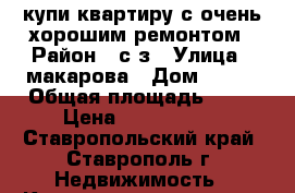 купи квартиру с очень хорошим ремонтом › Район ­ с/з › Улица ­ макарова › Дом ­ 18/ › Общая площадь ­ 74 › Цена ­ 3 700 000 - Ставропольский край, Ставрополь г. Недвижимость » Квартиры продажа   . Ставропольский край